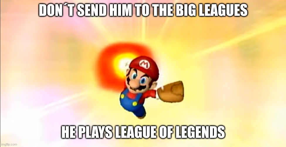 League of Legends MSS | DON´T SEND HIM TO THE BIG LEAGUES; HE PLAYS LEAGUE OF LEGENDS | image tagged in mario | made w/ Imgflip meme maker