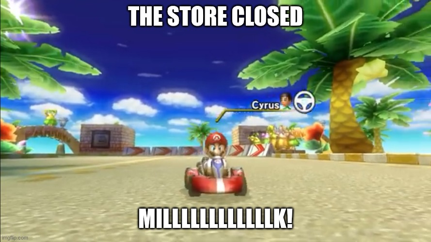 Store 3 MKW | THE STORE CLOSED; MILLLLLLLLLLLLK! | image tagged in mario | made w/ Imgflip meme maker