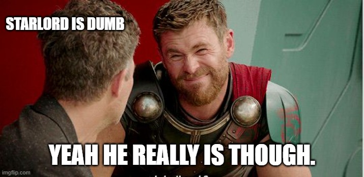 Thor is he though | STARLORD IS DUMB; YEAH HE REALLY IS THOUGH. | image tagged in thor is he though | made w/ Imgflip meme maker