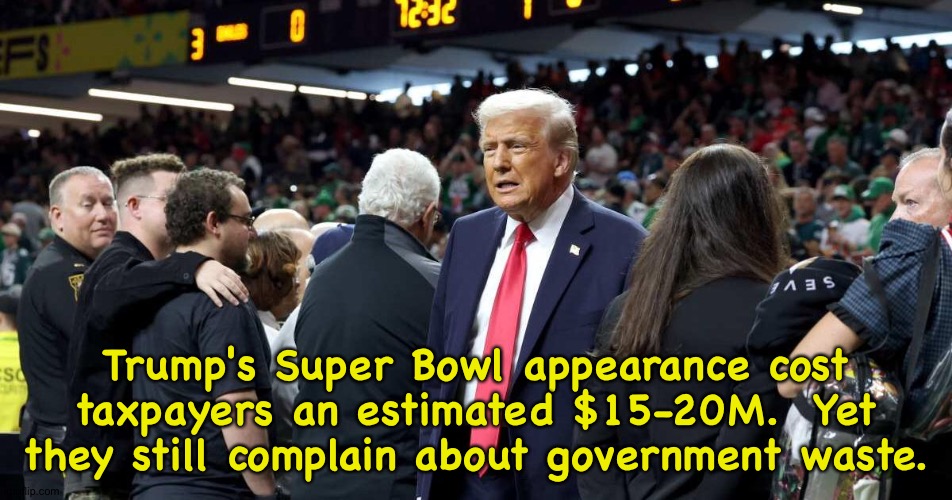 Waste | Trump's Super Bowl appearance cost taxpayers an estimated $15-20M.  Yet they still complain about government waste. | made w/ Imgflip meme maker