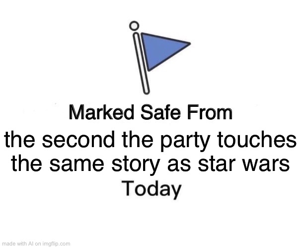 Marked Safe From | the second the party touches the same story as star wars | image tagged in memes,marked safe from | made w/ Imgflip meme maker