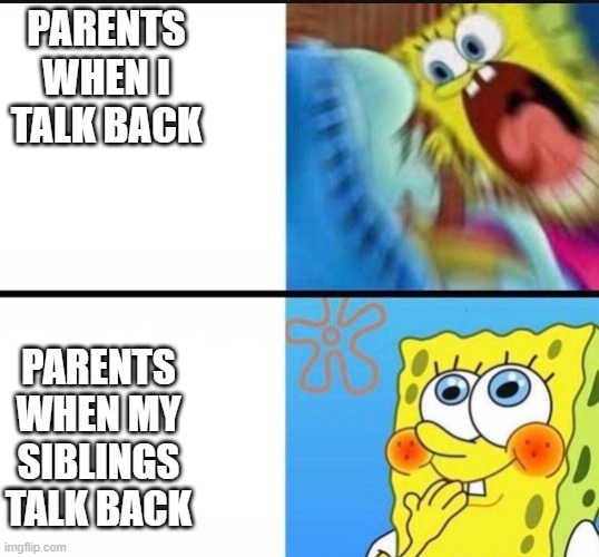 spongebob yelling | PARENTS WHEN I TALK BACK; PARENTS WHEN MY SIBLINGS TALK BACK | image tagged in spongebob yelling | made w/ Imgflip meme maker