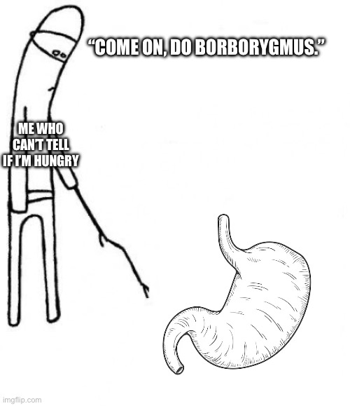 c'mon do something | “COME ON, DO BORBORYGMUS.”; ME WHO CAN’T TELL IF I’M HUNGRY | image tagged in c'mon do something | made w/ Imgflip meme maker