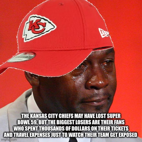 Weren’t they supposed to win? | THE KANSAS CITY CHIEFS MAY HAVE LOST SUPER BOWL 59, BUT THE BIGGEST LOSERS ARE THEIR FANS WHO SPENT THOUSANDS OF DOLLARS ON THEIR TICKETS AND TRAVEL EXPENSES JUST TO WATCH THEIR TEAM GET EXPOSED | image tagged in michael jordan crying,kansas city chiefs,nfl referee,superbowl,football | made w/ Imgflip meme maker