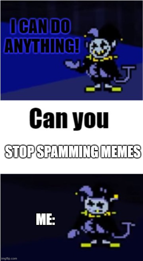 im posting way to much | STOP SPAMMING MEMES; ME: | image tagged in i can do anything | made w/ Imgflip meme maker