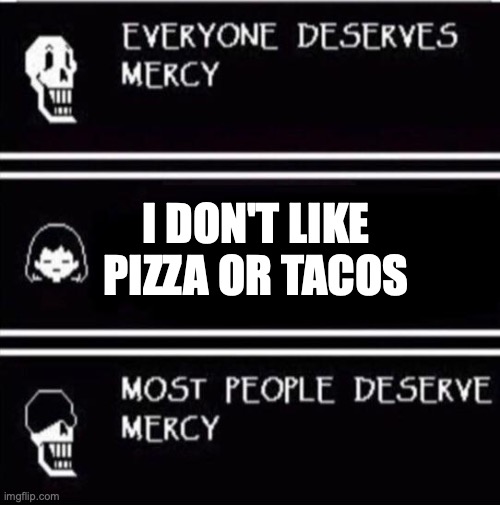 mercy undertale | I DON'T LIKE PIZZA OR TACOS | image tagged in mercy undertale | made w/ Imgflip meme maker