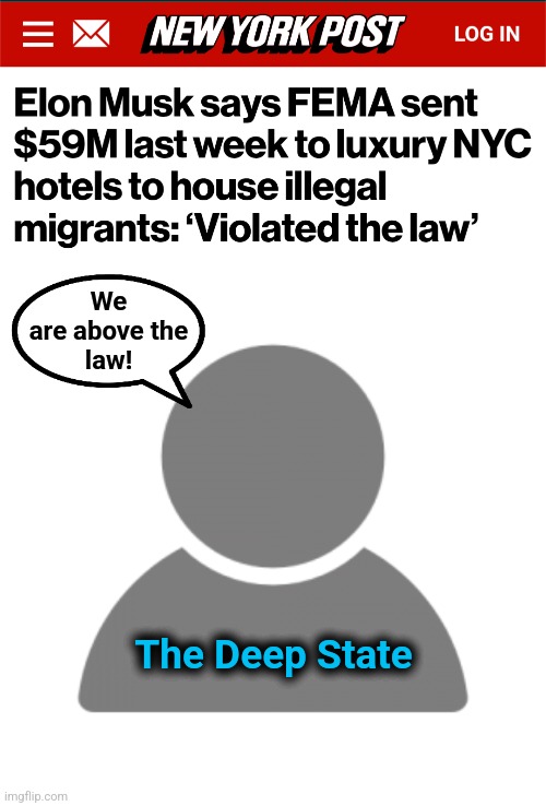 The illegal transfer of wealth from US taxpayers to illegal immigrants: the sacred mission of the leftist deep state | We
are above the
law! The Deep State | image tagged in profile picture,memes,deep state,democrats,illegal immigrants,fema | made w/ Imgflip meme maker