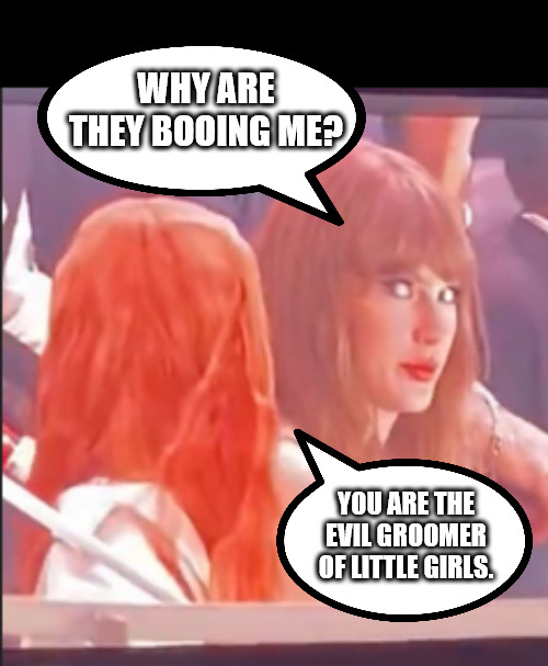 TS finds her own way home. | WHY ARE THEY BOOING ME? YOU ARE THE EVIL GROOMER OF LITTLE GIRLS. | image tagged in memes,politics,taylor swift | made w/ Imgflip meme maker