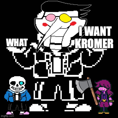 sans undertale | I WANT KROMER; WHAT | image tagged in sans undertale | made w/ Imgflip meme maker