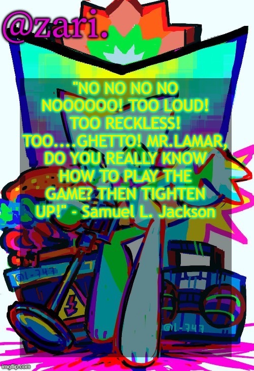 zari.'s femtanyl temp (ty mini_soda) | "NO NO NO NO NOOOOOO! TOO LOUD! TOO RECKLESS! TOO....GHETTO! MR.LAMAR, DO YOU REALLY KNOW HOW TO PLAY THE GAME? THEN TIGHTEN UP!" - Samuel L. Jackson | image tagged in zari 's femtanyl temp ty mini_soda | made w/ Imgflip meme maker