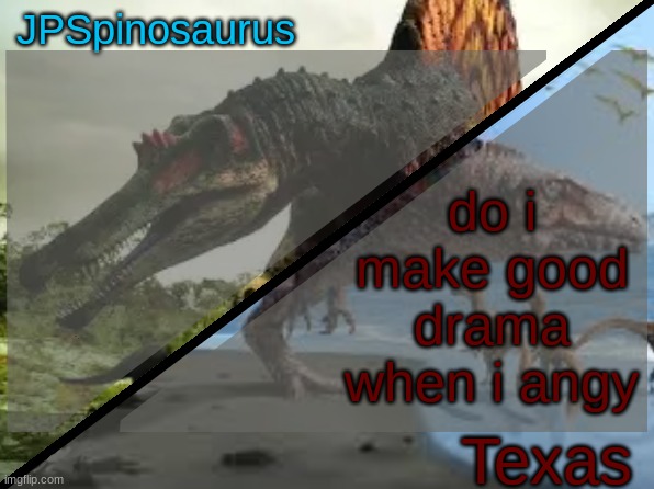 JPSpinosaurus x Texas shared template | do i make good drama when i angy | image tagged in jpspinosaurus x texas shared template | made w/ Imgflip meme maker