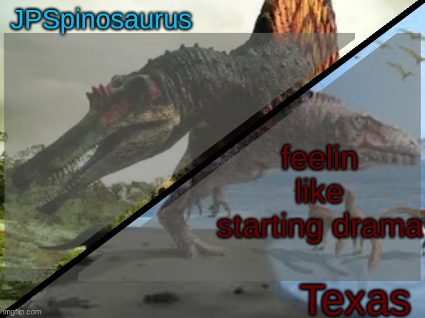 JPSpinosaurus x Texas shared template | feelin like starting drama | image tagged in jpspinosaurus x texas shared template | made w/ Imgflip meme maker