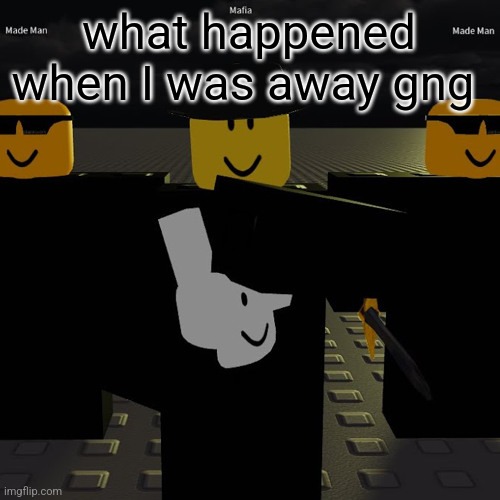 mafia | what happened when I was away gng | image tagged in mafia | made w/ Imgflip meme maker