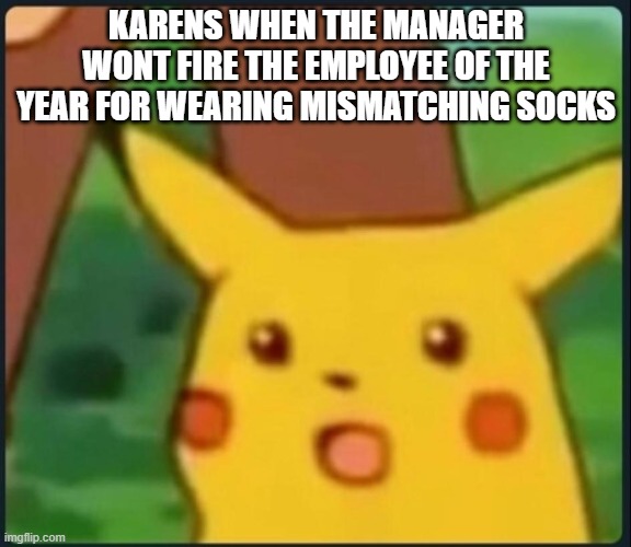 Surprised Pikachu | KARENS WHEN THE MANAGER WONT FIRE THE EMPLOYEE OF THE YEAR FOR WEARING MISMATCHING SOCKS | image tagged in surprised pikachu | made w/ Imgflip meme maker