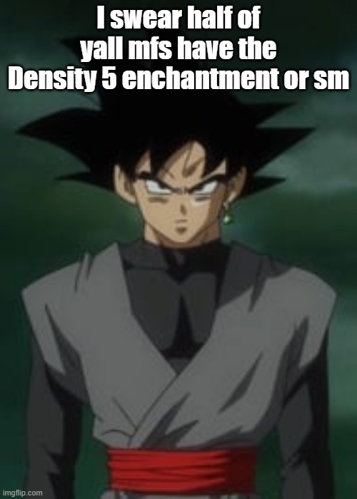 Goku black questions you | I swear half of yall mfs have the Density 5 enchantment or sm | image tagged in goku black questions you | made w/ Imgflip meme maker