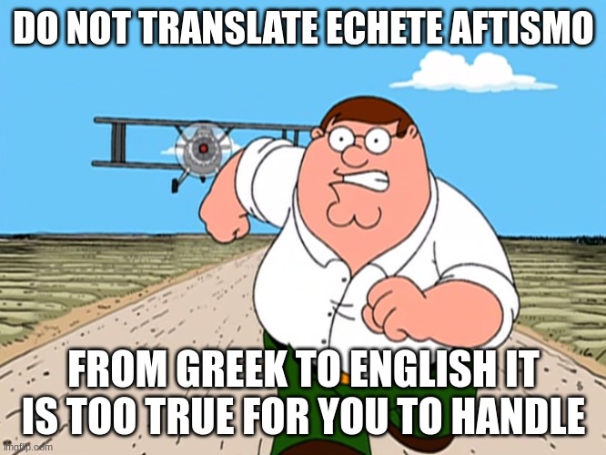 guys trust me do not | DO NOT TRANSLATE ECHETE AFTISMO; FROM GREEK TO ENGLISH IT IS TOO TRUE FOR YOU TO HANDLE | image tagged in peter griffin running away | made w/ Imgflip meme maker