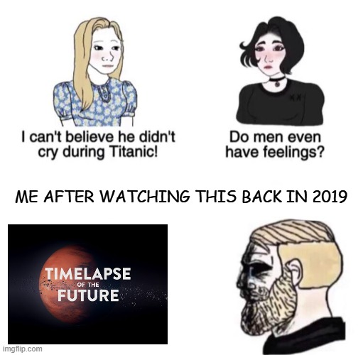 Timelapse of the future memories | ME AFTER WATCHING THIS BACK IN 2019 | image tagged in chad crying,space,memories | made w/ Imgflip meme maker