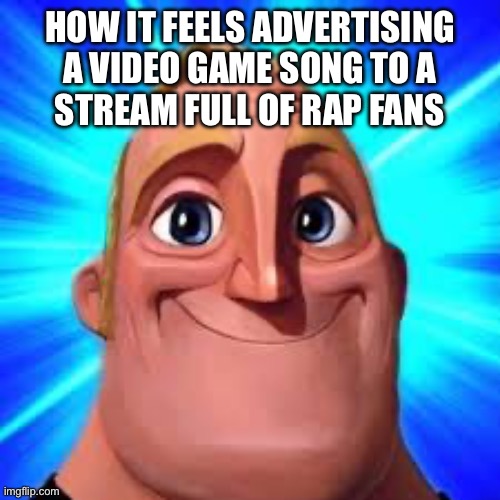 mr incredible | HOW IT FEELS ADVERTISING A VIDEO GAME SONG TO A
STREAM FULL OF RAP FANS | image tagged in mr incredible | made w/ Imgflip meme maker