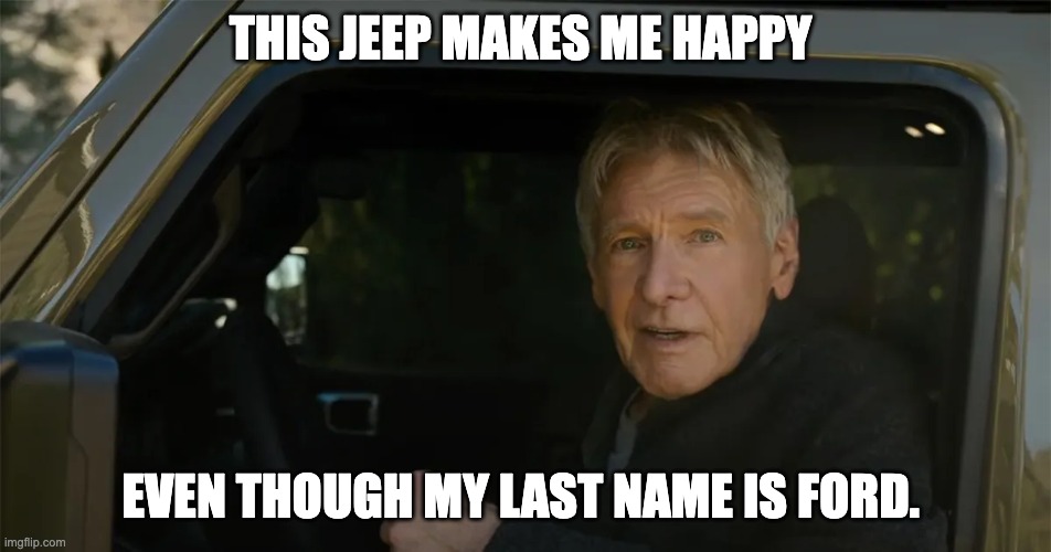 you guys have probably already heard this | THIS JEEP MAKES ME HAPPY; EVEN THOUGH MY LAST NAME IS FORD. | image tagged in harrison ford | made w/ Imgflip meme maker