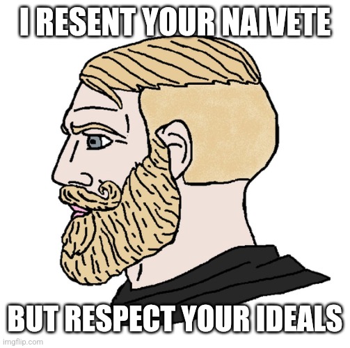 Yes Chad | I RESENT YOUR NAIVETE; BUT RESPECT YOUR IDEALS | image tagged in yes chad | made w/ Imgflip meme maker