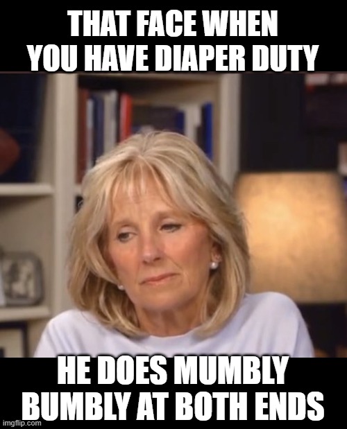 Jill Biden meme | THAT FACE WHEN YOU HAVE DIAPER DUTY HE DOES MUMBLY BUMBLY AT BOTH ENDS | image tagged in jill biden meme | made w/ Imgflip meme maker