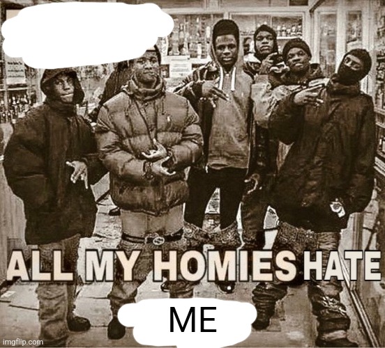 all my homies hate | ME | image tagged in all my homies hate | made w/ Imgflip meme maker