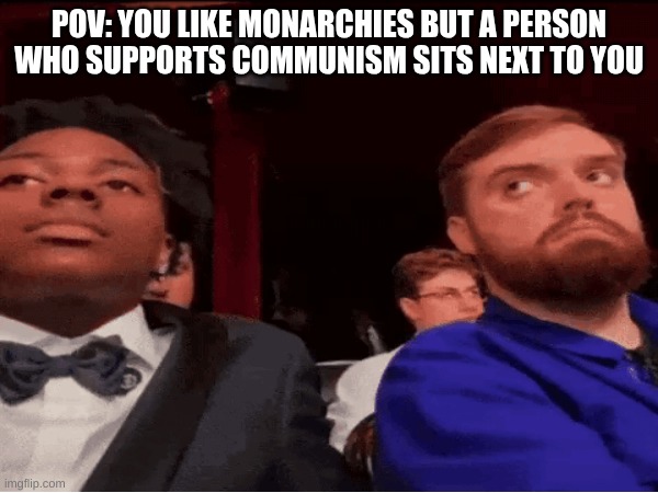 Russian Revolution ahh moment | POV: YOU LIKE MONARCHIES BUT A PERSON WHO SUPPORTS COMMUNISM SITS NEXT TO YOU | image tagged in communism,meme,idk,your mom | made w/ Imgflip meme maker