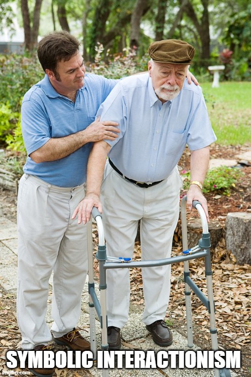 okay grandpa let's get you to bed | SYMBOLIC INTERACTIONISM | image tagged in okay grandpa let's get you to bed | made w/ Imgflip meme maker