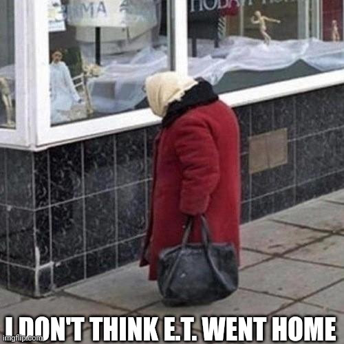 I Don't Think E.T. Went Home | I DON'T THINK E.T. WENT HOME | image tagged in chris joines | made w/ Imgflip meme maker