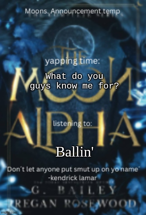 Moons. announcement temp | What do you guys know me for? Ballin' | image tagged in moons announcement temp | made w/ Imgflip meme maker