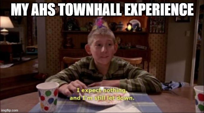 I expect nothing, and I'm still let down. | MY AHS TOWNHALL EXPERIENCE | image tagged in i expect nothing and i'm still let down | made w/ Imgflip meme maker