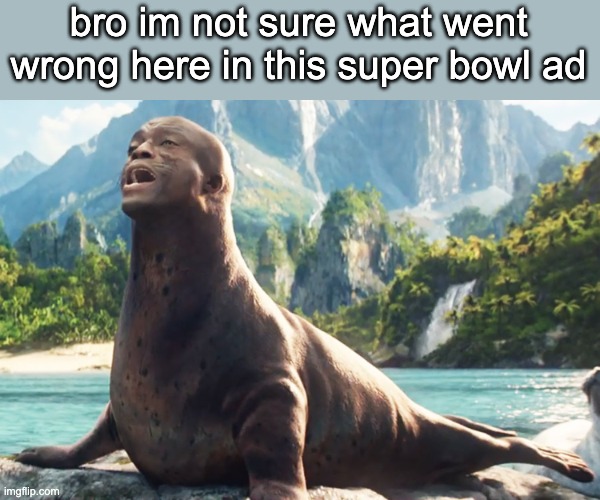 world's wierdest super bowl ad...? | bro im not sure what went wrong here in this super bowl ad | image tagged in seal | made w/ Imgflip meme maker