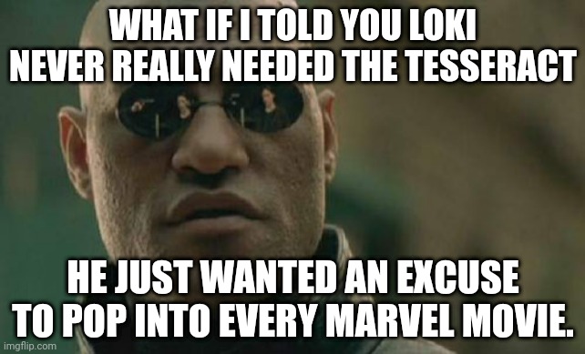 fr though | WHAT IF I TOLD YOU LOKI NEVER REALLY NEEDED THE TESSERACT; HE JUST WANTED AN EXCUSE TO POP INTO EVERY MARVEL MOVIE. | image tagged in memes,matrix morpheus,loki,marvel | made w/ Imgflip meme maker