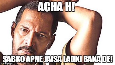 ACHA H!
 SABKO APNE JAISA LADKI BANA DE! | made w/ Imgflip meme maker