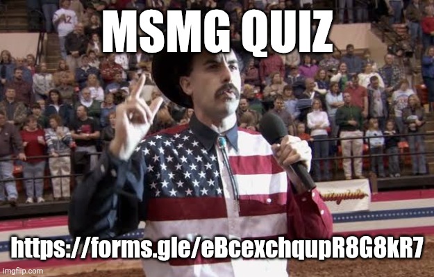 https://forms.gle/eBcexchqupR8G8kR7 | MSMG QUIZ; https://forms.gle/eBcexchqupR8G8kR7 | image tagged in borat in america flag shirt | made w/ Imgflip meme maker