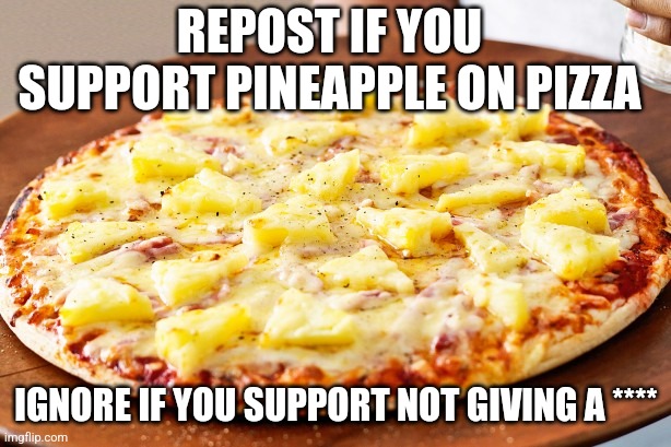 Pineapple Pizza Intensifies | REPOST IF YOU SUPPORT PINEAPPLE ON PIZZA; IGNORE IF YOU SUPPORT NOT GIVING A **** | image tagged in pineapple pizza intensifies | made w/ Imgflip meme maker