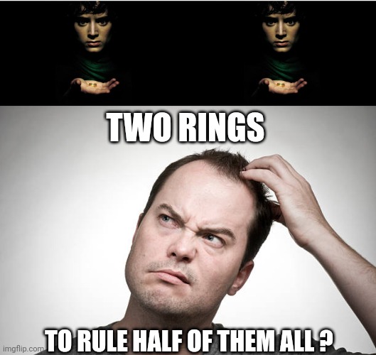 TWO RINGS TO RULE HALF OF THEM ALL ? | image tagged in one ring to rule them all,confused | made w/ Imgflip meme maker