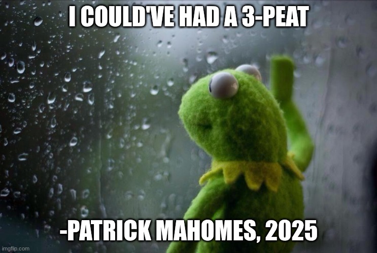 Sad Kermit | I COULD'VE HAD A 3-PEAT; -PATRICK MAHOMES, 2025 | image tagged in sad kermit | made w/ Imgflip meme maker