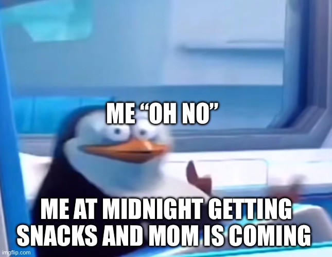 Uh oh | ME “OH NO”; ME AT MIDNIGHT GETTING SNACKS AND MOM IS COMING | image tagged in uh oh | made w/ Imgflip meme maker