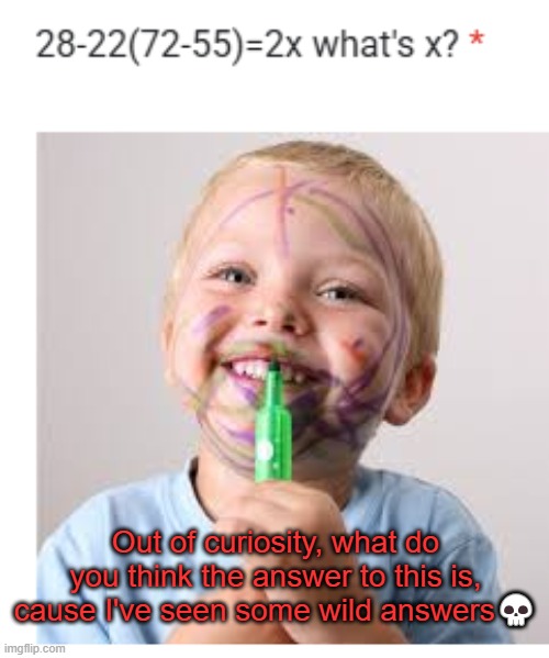 . | Out of curiosity, what do you think the answer to this is, cause I've seen some wild answers💀 | made w/ Imgflip meme maker