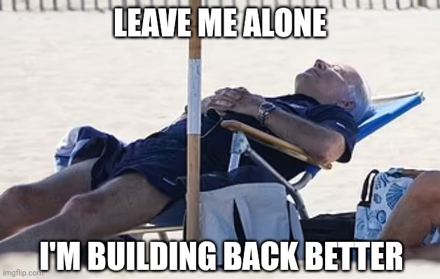 Beach Bum Biden | LEAVE ME ALONE I'M BUILDING BACK BETTER | image tagged in beach bum biden | made w/ Imgflip meme maker