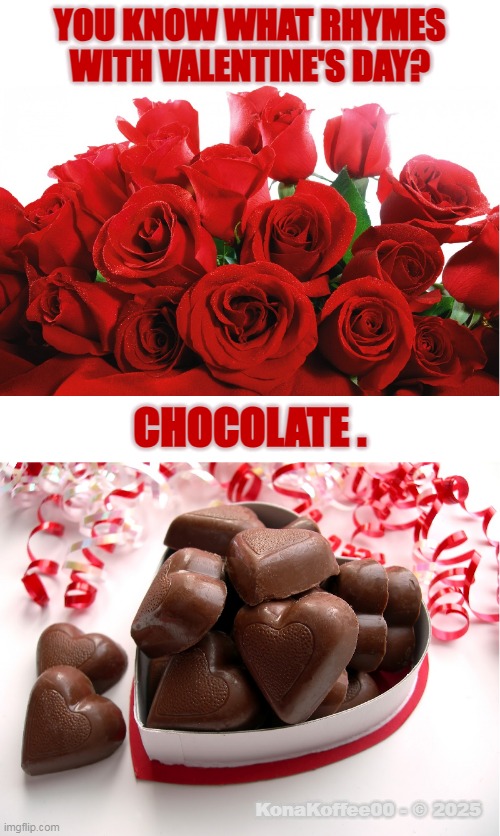 Valentine's Day | YOU KNOW WHAT RHYMES WITH VALENTINE'S DAY? CHOCOLATE . KonaKoffee00 - © 2025 | image tagged in valentine,chocolates,roses,holiday,love,candy | made w/ Imgflip meme maker