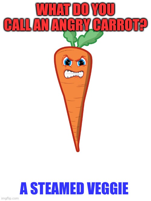 Angry Carrot | WHAT DO YOU CALL AN ANGRY CARROT? A STEAMED VEGGIE | image tagged in funny memes | made w/ Imgflip meme maker