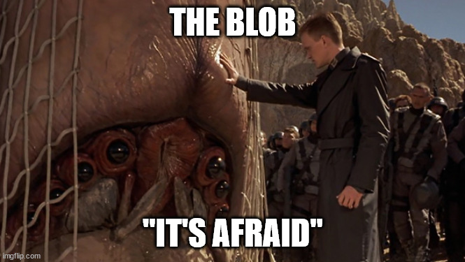 It's Afraid | THE BLOB; "IT'S AFRAID" | image tagged in it's afraid | made w/ Imgflip meme maker
