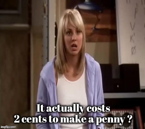 Confused Penny | It actually costs 2 cents to make a penny ? | image tagged in confused penny | made w/ Imgflip meme maker