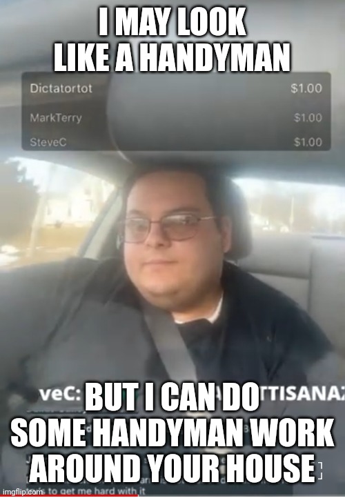 Dave25 | I MAY LOOK LIKE A HANDYMAN; BUT I CAN DO SOME HANDYMAN WORK AROUND YOUR HOUSE | image tagged in meme,memes,funny,funny memes | made w/ Imgflip meme maker