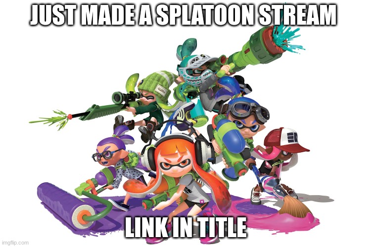 https://imgflip.com/m/Splatoon_Inked | JUST MADE A SPLATOON STREAM; LINK IN TITLE | made w/ Imgflip meme maker