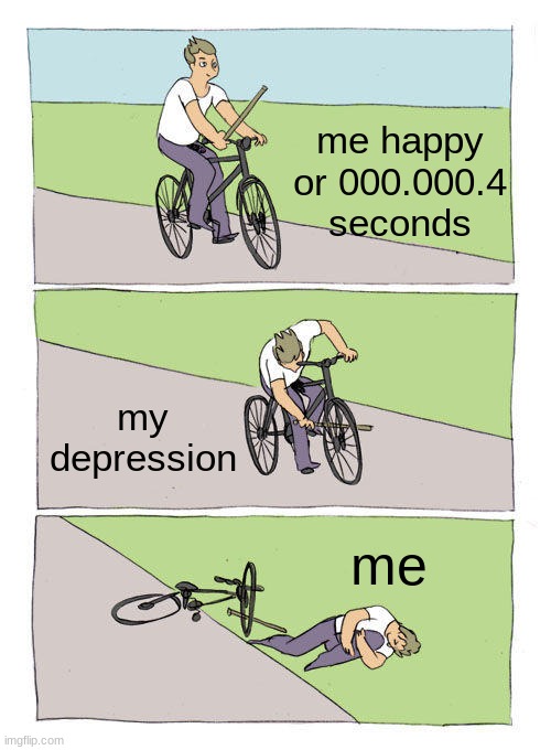 Bike Fall | me happy or 000.000.4 seconds; my depression; me | image tagged in memes,bike fall | made w/ Imgflip meme maker