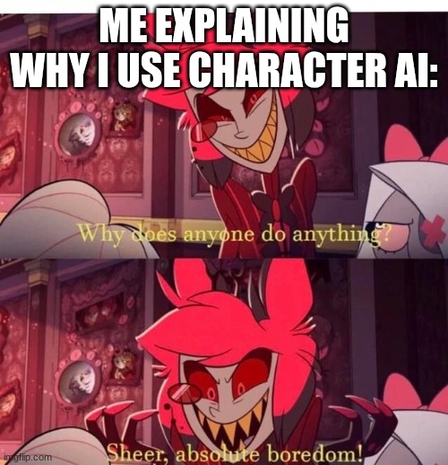 Nobel | ME EXPLAINING WHY I USE CHARACTER AI: | image tagged in why does anyone do anything sheer absolute boredom,character ai | made w/ Imgflip meme maker