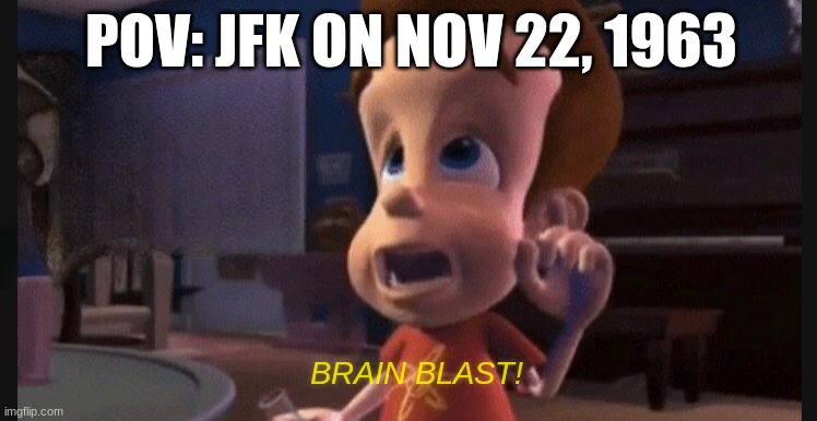 He was very openminded | POV: JFK ON NOV 22, 1963; BRAIN BLAST! | image tagged in jfk,jimmy neutron | made w/ Imgflip meme maker